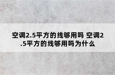 空调2.5平方的线够用吗 空调2.5平方的线够用吗为什么